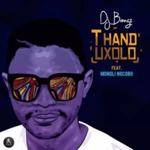 DJ Bongz - Thand’uxolo ft. Mondli Ngcobo